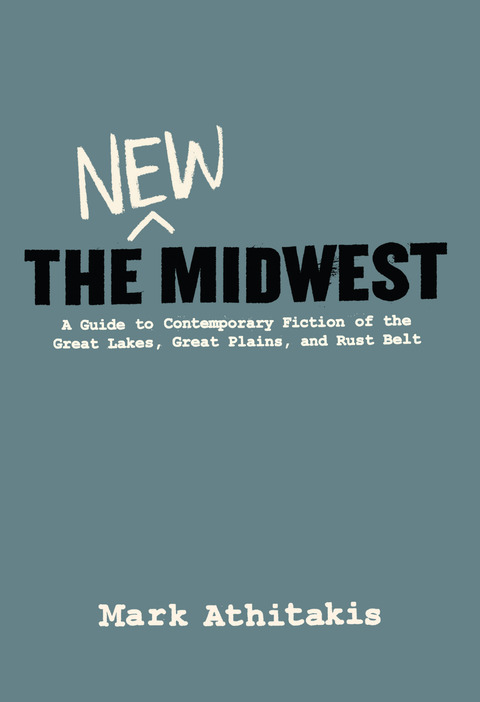 Cover image for book The New Midwest: A Guide to Contemporary Fiction of the Great Lakes, Great Plains, and Rust Belt