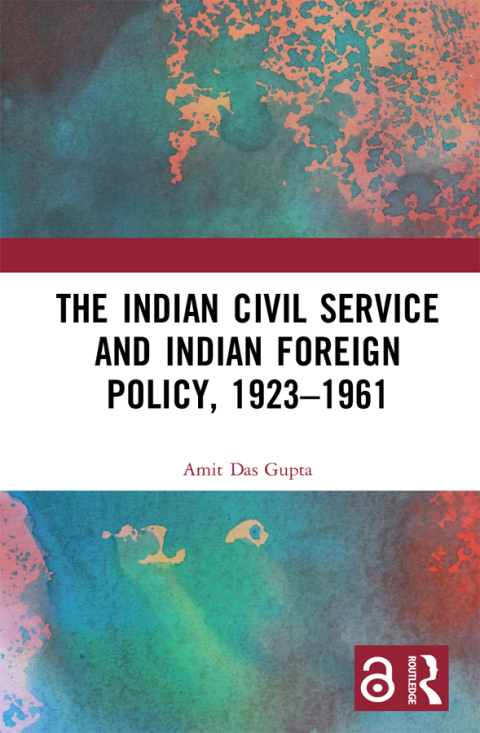 The Indian Civil Service and Indian Foreign Policy, 1923â1961 
