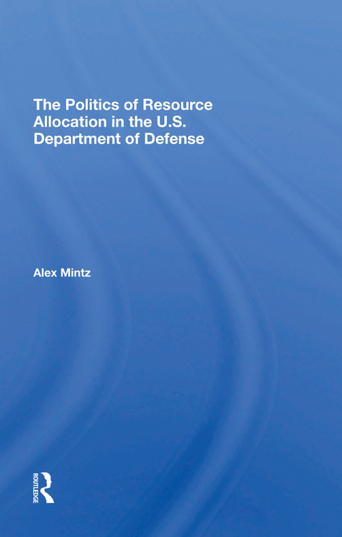 The Politics Of Resource Allocation In The U.s. Department Of Defense 