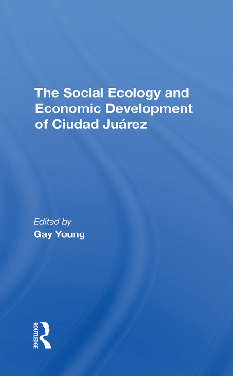The Social Ecology And Economic Development Of Ciudad Juarez 