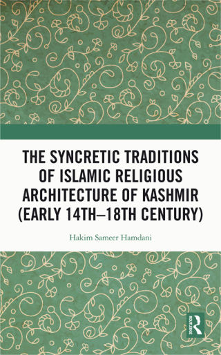 The Syncretic Traditions of Islamic Religious Architecture of Kashmir (Early 14th –18th Century)