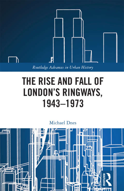 Cover image for book The Rise and Fall of London’s Ringways, 1943-1973