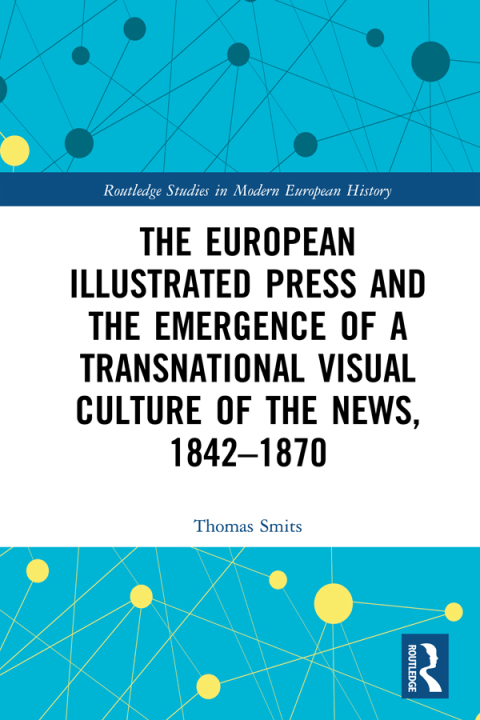 Cover image for book The European Illustrated Press and the Emergence of a Transnational Visual Culture of the News, 1842-1870