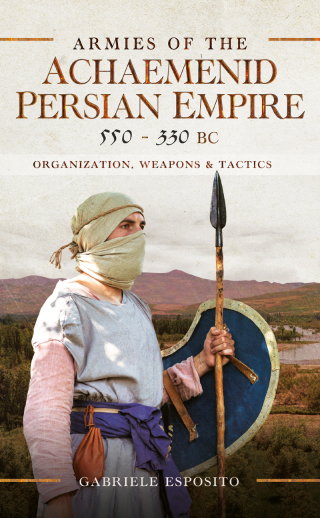 Armies of the Achaemenid Persian Empire, 550-330 BC