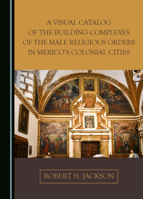 Cover image for book A Visual Catalog of the Building Complexes of the Male Religious Orders in Mexico's Colonial Cities