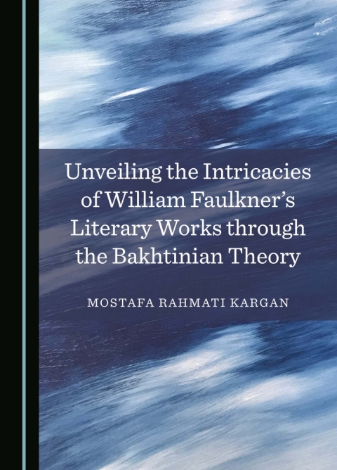 Cover image for book Unveiling the Intricacies of William Faulkner's Literary Works through the Bakhtinian Theory