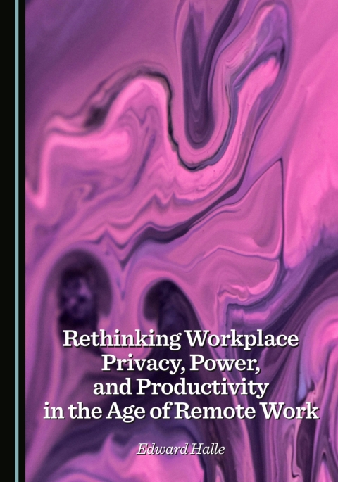 Cover image for book Rethinking Workplace Privacy, Power, and Productivity in the Age of Remote Work
