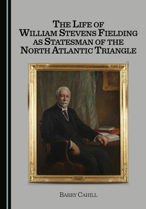 Cover image for book The Life of William Stevens Fielding as Statesman of the North Atlantic Triangle