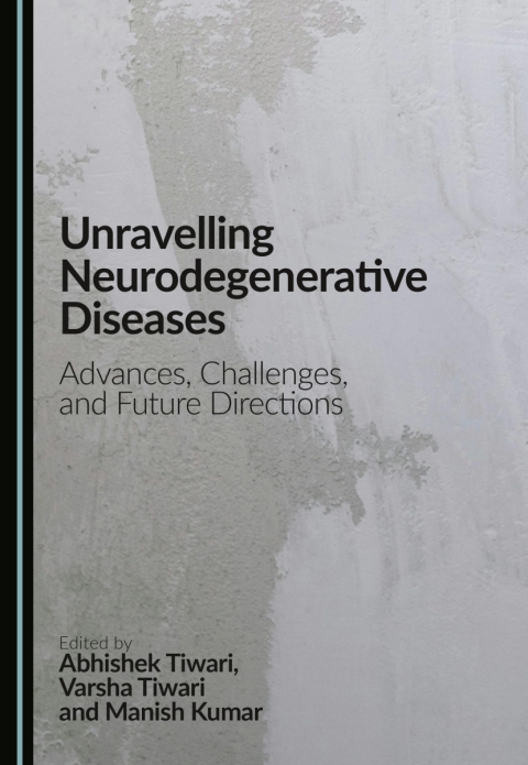 Cover image for book Unravelling Neurodegenerative Diseases: Advances, Challenges, and Future Directions