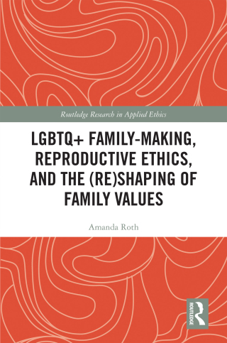 LGBTQ+ Family-Making, Reproductive Ethics, and the (Re)Shaping of Family Values