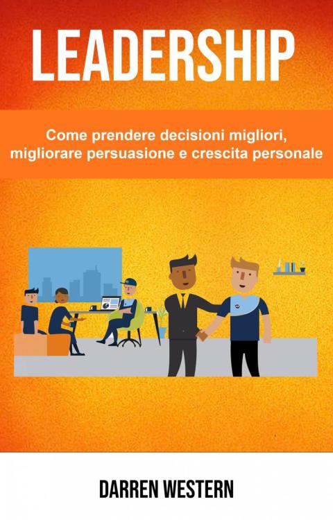 Cover image for book Leadership: Come prendere decisioni migliori, migliorare persuasione e crescita personale