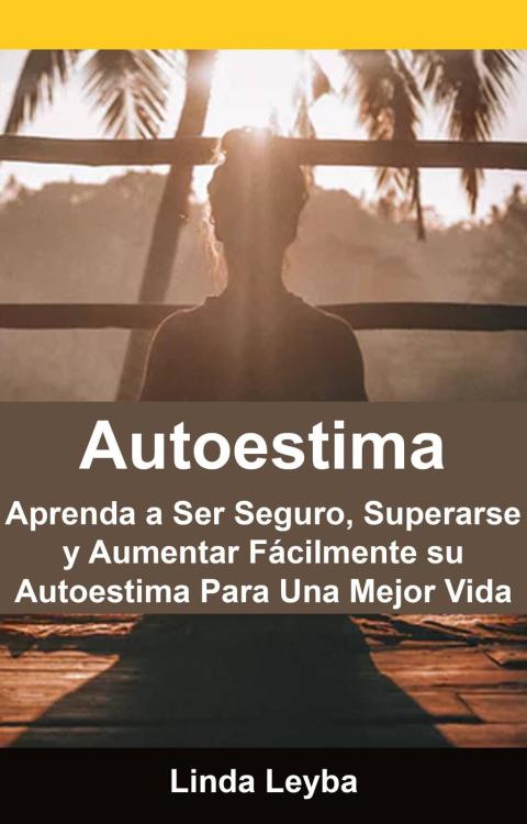 Cover image for book Autoestima: Aprenda a Ser Seguro, Superarse y Aumentar Fácilmente su Autoestima Para Una Mejor Vida.