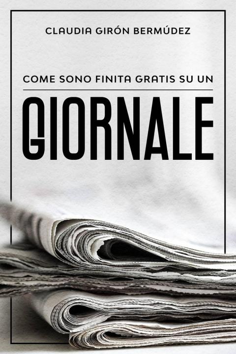 Cover image for book Come sono finita gratis su un giornale