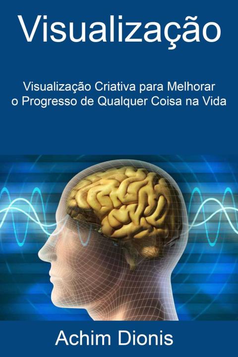 Cover image for book Visualização: Visualização Criativa para Melhorar o Progresso de Qualquer Coisa na Vida