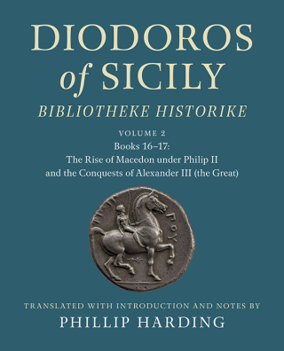 Diodoros of Sicily: Bibliotheke Historike: Volume 2, Books 16-17: The Rise of Macedon under Philip II and the Conquests of Alexander III (the Great)