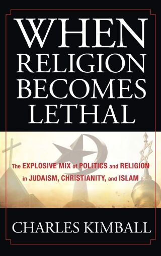 When Religion Becomes Lethal: The Explosive Mix of Politics and Religion in Judaism, Christianity, and Islam