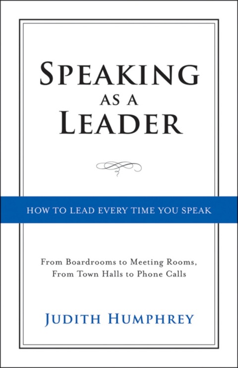 Cover image for book Speaking As a Leader: How to Lead Every Time You Speak...From Board Rooms to Meeting Rooms, From Town Halls to Phone Calls