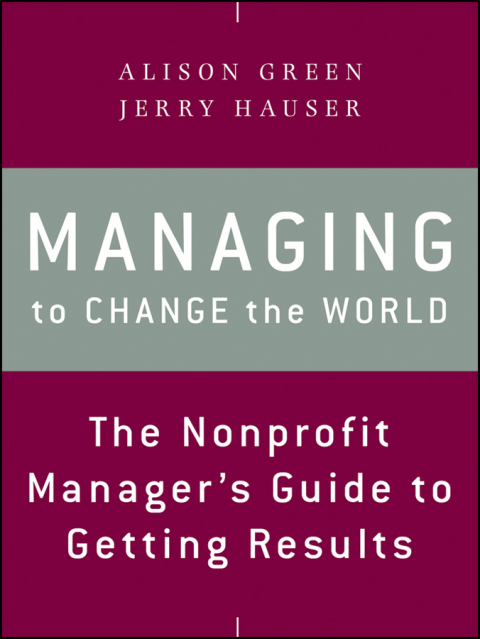 Managing to Change the World: The Nonprofit Manager's Guide to Getting Results 