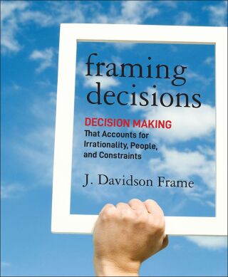 Framing Decisions: Decision-Making that Accounts for Irrationality, People and Constraints