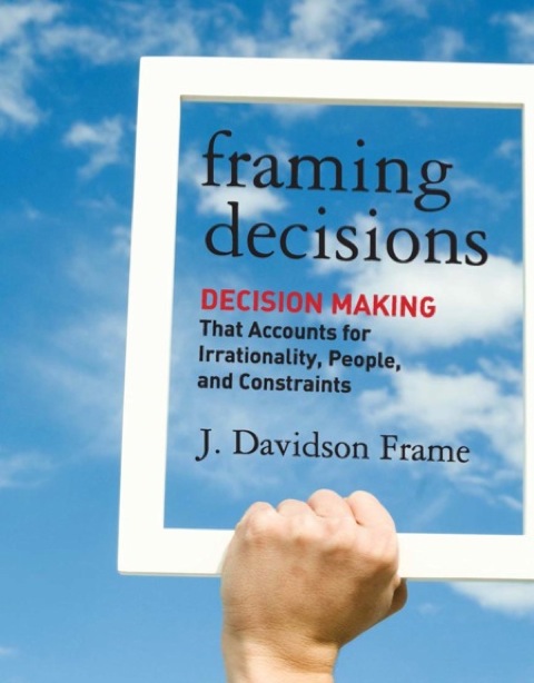 Cover image for book Framing Decisions: Decision-Making that Accounts for Irrationality, People and Constraints