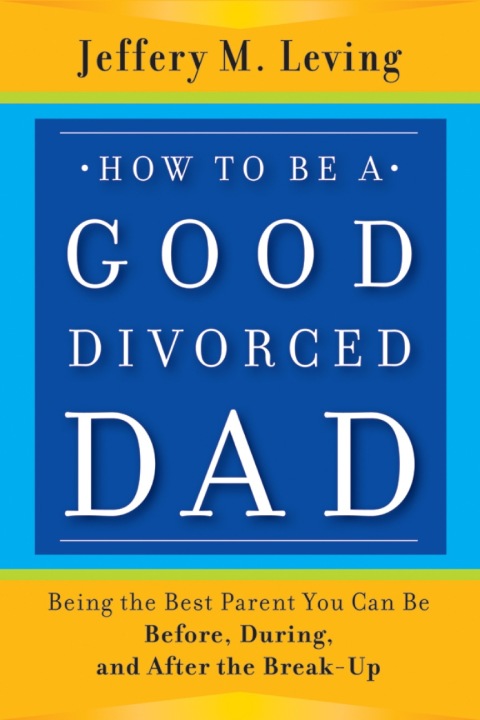 Cover image for book How to be a Good Divorced Dad: Being the Best Parent You Can Be Before, During and After the Break-Up