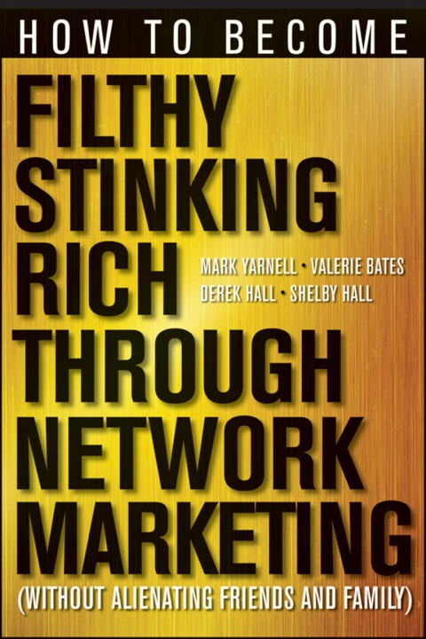 How to Become Filthy, Stinking Rich Through Network Marketing: Without Alienating Friends and Family 