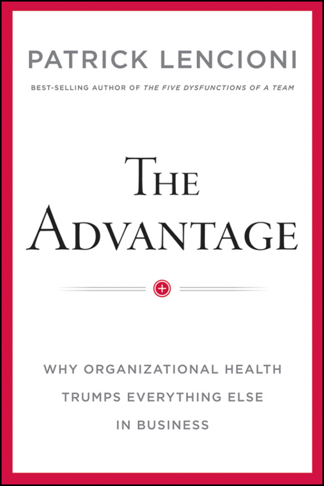 Advantage Why Organizational Health Trumps Everything Else in Business