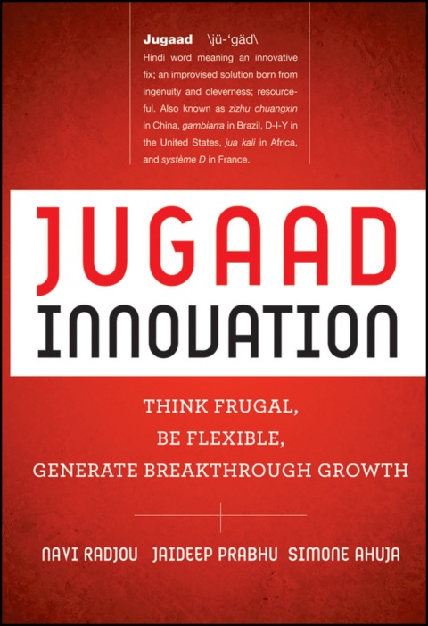 Jugaad Innovation: Think Frugal, Be Flexible, Generate Breakthrough Growth 