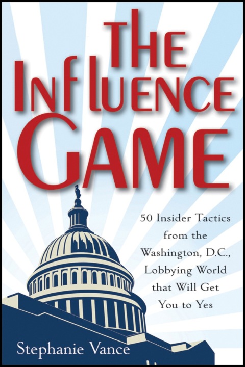 Cover image for book The Influence Game: 50 Insider Tactics from the Washington D.C. Lobbying World that Will Get You to Yes