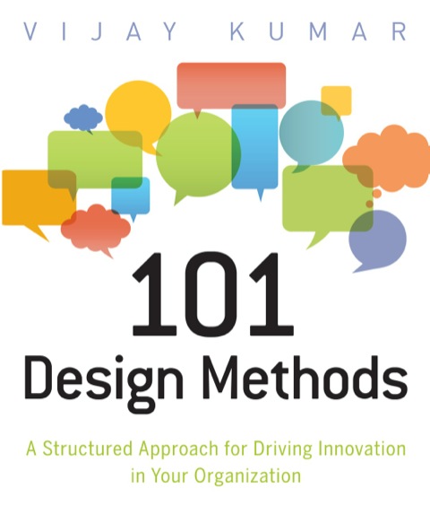101 Design Methods: A Structured Approach for Driving Innovation in Your Organization