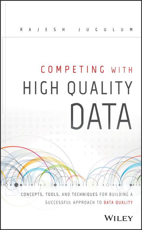 Competing with High Quality Data: Concepts, Tools, and Techniques for Building a Successful Approach to Data Quality 