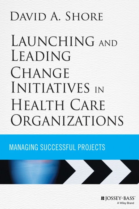 Cover image for book Launching and Leading Change Initiatives in Health Care Organizations: Managing Successful Projects