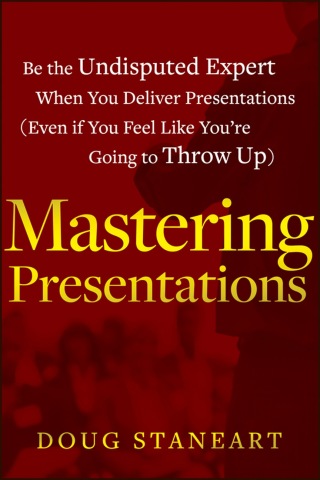Mastering Presentations: Be the Undisputed Expert when You Deliver Presentations (Even If You Feel Like You're Going to Throw Up)