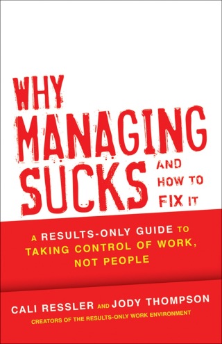 Why Managing Sucks and How to Fix It: A Results-Only Guide to Taking Control of Work, Not People