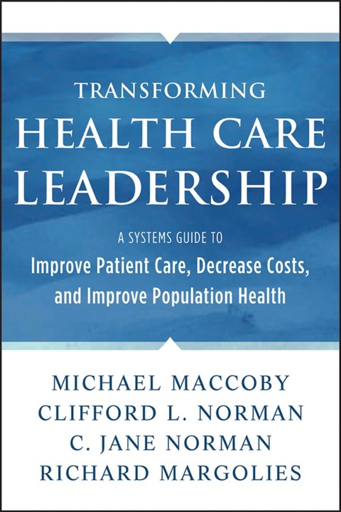 Transforming Health Care Leadership: A Systems Guide to Improve Patient Care, Decrease Costs, and Improve Population Health 