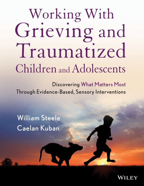 Cover image for book Working with Grieving and Traumatized Children and Adolescents: Discovering What Matters Most Through Evidence-Based, Sensory Interventions