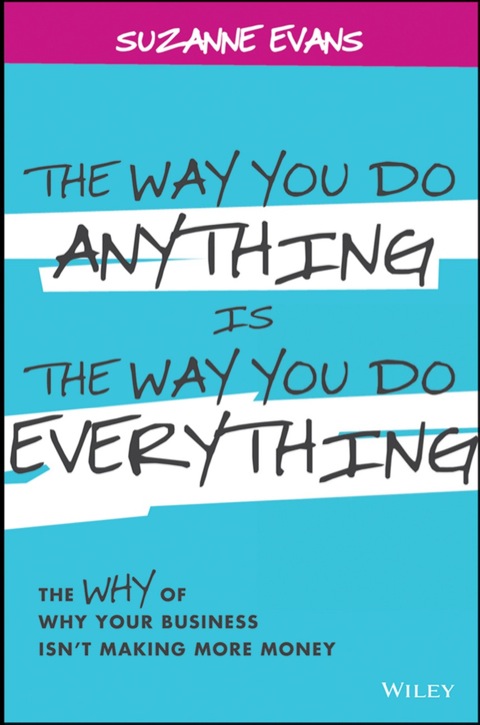 Cover image for book The Way You Do Anything is the Way You Do Everything: The Why of Why Your Business Isn't Making More Money