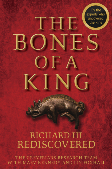 The Bones of a King: Richard III Rediscovered 