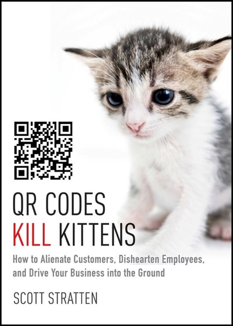 Cover image for book QR Codes Kill Kittens: How to Alienate Customers, Dishearten Employees, and Drive Your Business into the Ground