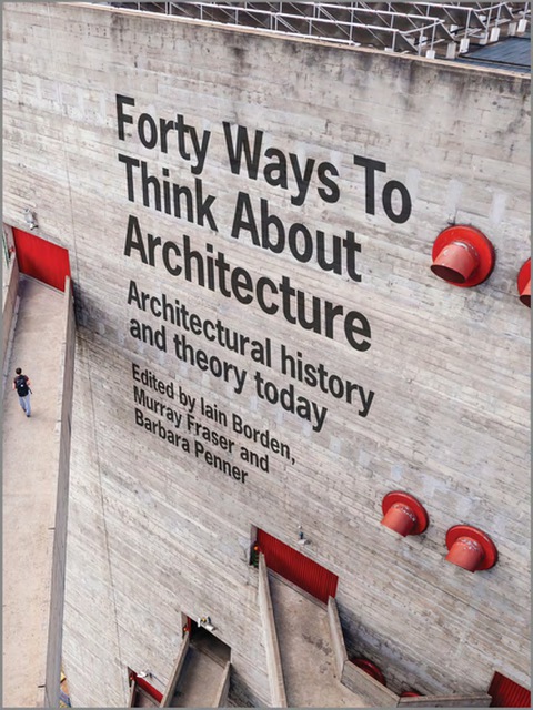 Cover image for book Forty Ways to Think About Architecture: Architectural History and Theory Today