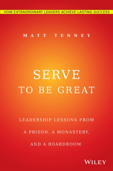 Cover image for book Serve to Be Great: Leadership Lessons from a Prison, a Monastery, and a Boardroom