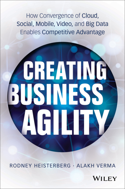 Cover image for book Creating Business Agility: How Convergence of Cloud, Social, Mobile, Video, and Big Data Enables Competitive Advantage