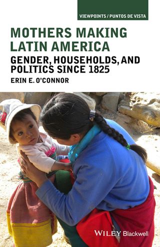 Mothers Making Latin America Gender Households and Politics Since 1825