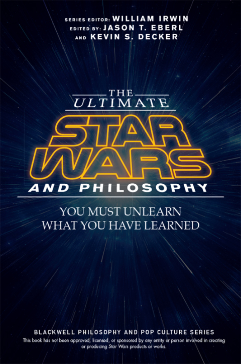 The Ultimate Star Wars and Philosophy: You Must Unlearn What You Have Learned 