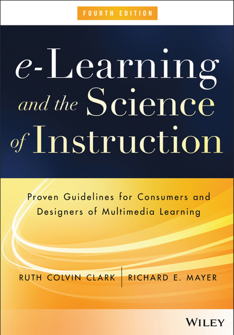 e-Learning and the Science of Instruction: Proven Guidelines for Consumers and Designers of Multimedia Learning 