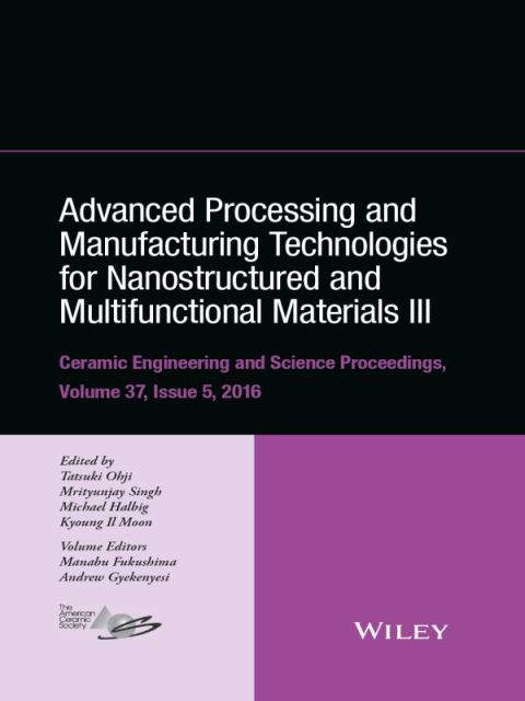 Advanced Processing and Manufacturing Technologies for Nanostructured and Multifunctional Materials III: Ceramic Engineering and Science Proceedings, Volume 37, Issue 5 