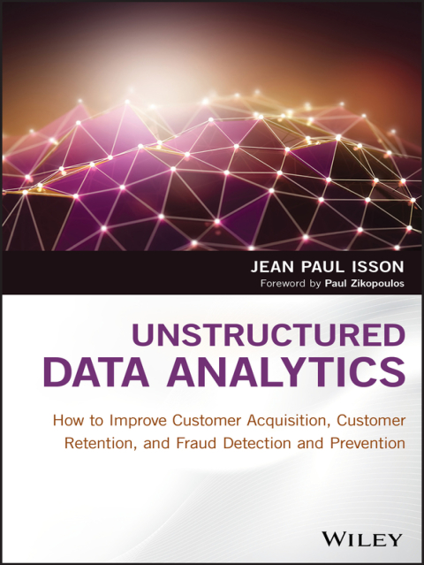 Cover image for book Unstructured Data Analytics: How to Improve Customer Acquisition, Customer Retention, and Fraud Detection and Prevention