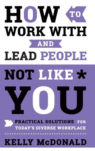 How to Work With and Lead People Not Like You: Practical Solutions for Today's Diverse Workplace