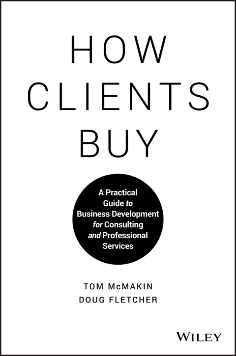 How Clients Buy: A Practical Guide to Business Development for Consulting and Professional Services 