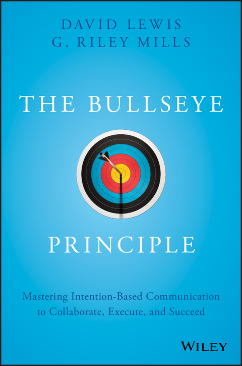 The Bullseye Principle: Mastering Intention-Based Communication to Collaborate, Execute, and Succeed 